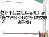 贺州平桂管理数控机床培训班学费多少钱(贺州数控培训学费)