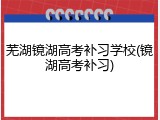 芜湖镜湖高考补习学校(镜湖高考补习)