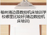 榆林靖边县数控机床培训学校哪里比较好(靖边数控机床培训)