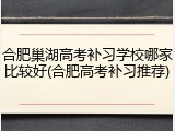 合肥巢湖高考补习学校哪家比较好(合肥高考补习推荐)