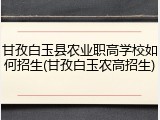 甘孜白玉县农业职高学校如何招生(甘孜白玉农高招生)