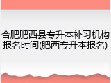 合肥肥西县专升本补习机构报名时间(肥西专升本报名)