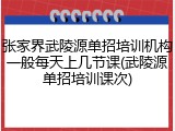 张家界武陵源单招培训机构一般每天上几节课(武陵源单招培训课次)