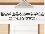 雅安芦山县农业中专学校官网(芦山农校官网)