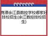 鹰潭余江县数控学校哪家好技校招生(余江数控技校招生)