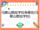 马鞍山数控学校有哪些(马鞍山数控学校)