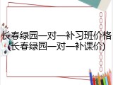 长春绿园一对一补习班价格(长春绿园一对一补课价)