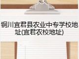 铜川宜君县农业中专学校地址(宜君农校地址)
