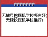 无棣县挖掘机学校哪家好(无棣挖掘机学校推荐)