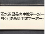 丽水遂昌县高中数学一对一补习(遂昌高中数学一对一)