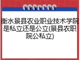 衡水景县农业职业技术学院是私立还是公立(景县农职院公私立)