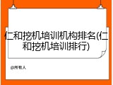 仁和挖机培训机构排名(仁和挖机培训排行)