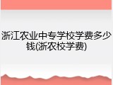 浙江农业中专学校学费多少钱(浙农校学费)