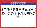 牡丹江绥芬河单招集训学校要什么条件(绥芬河单招条件)