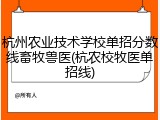 杭州农业技术学校单招分数线畜牧兽医(杭农校牧医单招线)