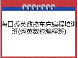 海口秀英数控车床编程培训班(秀英数控编程班)