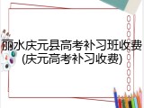 丽水庆元县高考补习班收费(庆元高考补习收费)