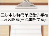 三沙中沙群岛单招集训学校怎么收费(三沙单招学费)