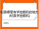 杞县哪里有学挖掘机的地方(杞县学挖掘机)
