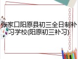 张家口阳原县初三全日制补习学校(阳原初三补习)