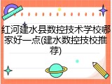 红河建水县数控技术学校哪家好一点(建水数控技校推荐)
