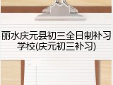 丽水庆元县初三全日制补习学校(庆元初三补习)