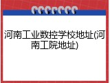 河南工业数控学校地址(河南工院地址)