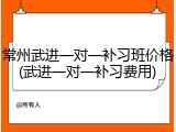 常州武进一对一补习班价格(武进一对一补习费用)