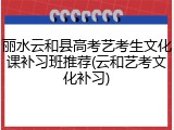 丽水云和县高考艺考生文化课补习班推荐(云和艺考文化补习)