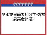 丽水龙泉高考补习学校(龙泉高考补习)