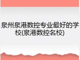 泉州泉港数控专业最好的学校(泉港数控名校)