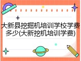 大新县挖掘机培训学校学费多少(大新挖机培训学费)