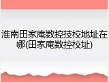 淮南田家庵数控技校地址在哪(田家庵数控校址)