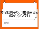 海伦挖机学校招生电话号码(海伦挖机招生)