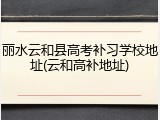 丽水云和县高考补习学校地址(云和高补地址)