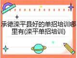 承德滦平县好的单招培训哪里有(滦平单招培训)