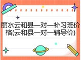 丽水云和县一对一补习班价格(云和县一对一辅导价)