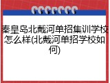 秦皇岛北戴河单招集训学校怎么样(北戴河单招学校如何)