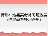 忻州神池县高考补习班收费(神池高考补习费用)