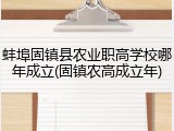 蚌埠固镇县农业职高学校哪年成立(固镇农高成立年)