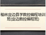 榆林定边县学数控编程培训班(定边数控编程班)