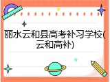 丽水云和县高考补习学校(云和高补)