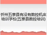 忻州五寨县有没有数控机床培训学校(五寨县数控培训)