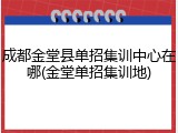 成都金堂县单招集训中心在哪(金堂单招集训地)