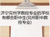 济宁兖州学数控专业的学校有哪些职中生(兖州职中数控专业)