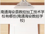 南通海安县数控加工技术学校有哪些(南通海安数控学校)
