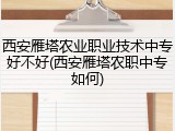西安雁塔农业职业技术中专好不好(西安雁塔农职中专如何)