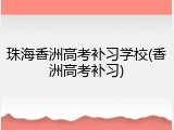 珠海香洲高考补习学校(香洲高考补习)
