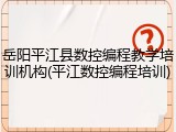 岳阳平江县数控编程教学培训机构(平江数控编程培训)