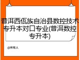 普洱西佤族自治县数控技术专升本对口专业(普洱数控专升本)